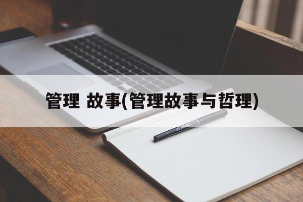 管理 故事(管理故事与哲理)